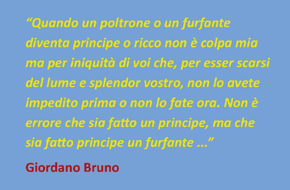 “Quando un poltrone o un furfante diventa principe o ricco non è colpa mia ma per iniquità di voi che … Giordano Bruno