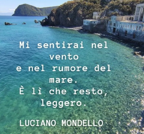 Mi sentirai nel vento e nel rumore del mare. È lì che resto, leggero.