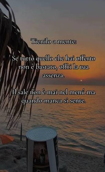 Tienilo a mente: Se tutto quello che hai offerto non è bastato, offri la tua assenza. Il sale non è mai nel menú ma quando manca si sente.