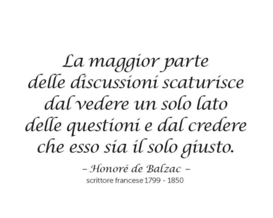 La maggior parte delle discussioni scaturisce dal vedere un solo lato delle questioni e dal credere che esso sia il solo giusto.
